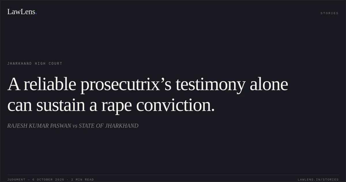 A reliable prosecutrix’s testimony alone can sustain a rape conviction.. RAJESH KUMAR PASWAN vs STATE OF JHARKHAND. Jharkhand High Court. LawLens