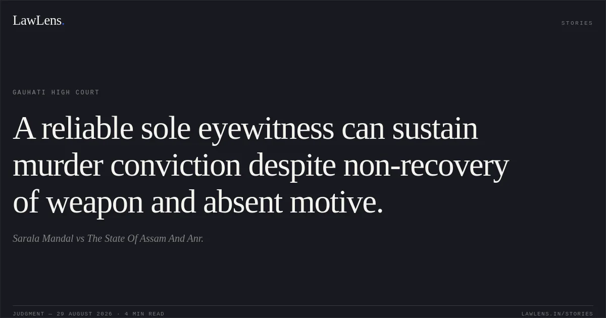 A reliable sole eyewitness can sustain murder conviction despite non-recovery of weapon and absent motive.. Sarala Mandal vs The State Of Assam And Anr.. Gauhati High Court. LawLens