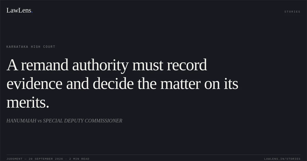 A remand authority must record evidence and decide the matter on its merits.. HANUMAIAH vs SPECIAL DEPUTY COMMISSIONER. Karnataka High Court. LawLens