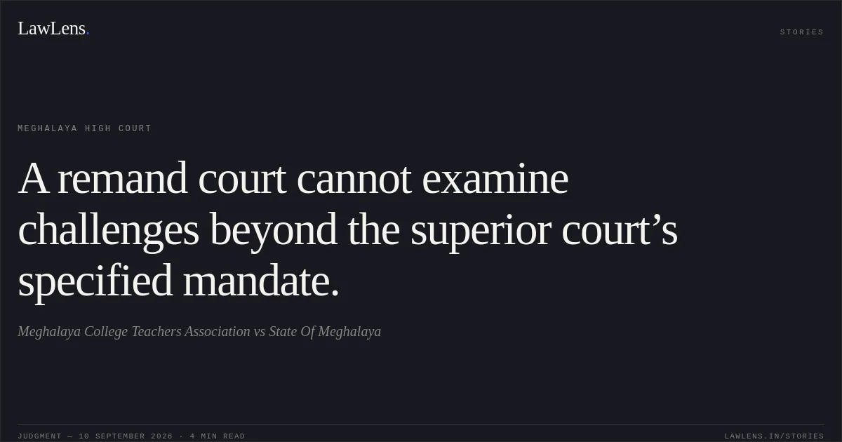 A remand court cannot examine challenges beyond the superior court’s specified mandate.. Meghalaya College Teachers Association vs State Of Meghalaya. Meghalaya High Court. LawLens