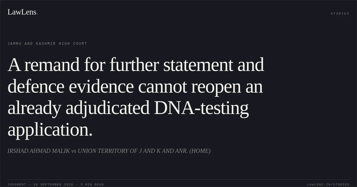 A remand for further statement and defence evidence cannot reopen an already adjudicated DNA-testing application.. IRSHAD AHMAD MALIK vs UNION TERRITORY OF J AND K AND ANR. (HOME). Jammu and Kashmir High Court. LawLens