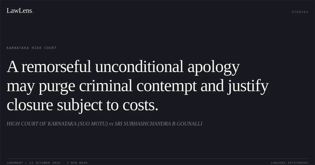 A remorseful unconditional apology may purge criminal contempt and justify closure subject to costs.. HIGH COURT OF KARNATAKA (SUO MOTU) vs SRI SUBHASHCHANDRA B GOUNALLI. Karnataka High Court. LawLens
