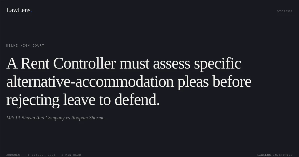 A Rent Controller must assess specific alternative-accommodation pleas before rejecting leave to defend.. M/S Pl Bhasin And Company vs Roopam Sharma. Delhi High Court. LawLens