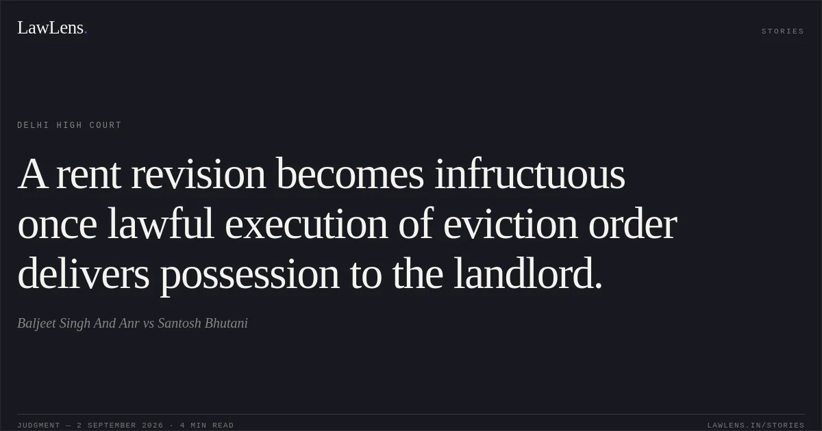 A rent revision becomes infructuous once lawful execution of eviction order delivers possession to the landlord.. Baljeet Singh And Anr vs Santosh Bhutani. Delhi High Court. LawLens