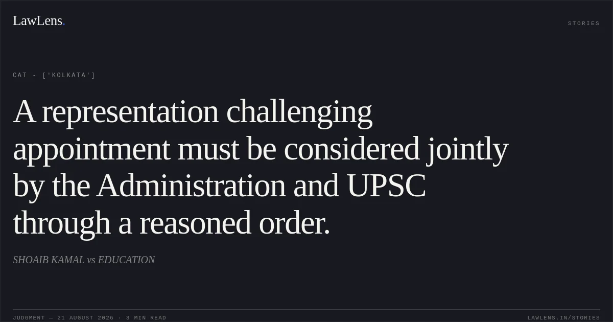 A representation challenging appointment must be considered jointly by the Administration and UPSC through a reasoned order.. SHOAIB KAMAL vs EDUCATION. CAT - ['Kolkata']. LawLens