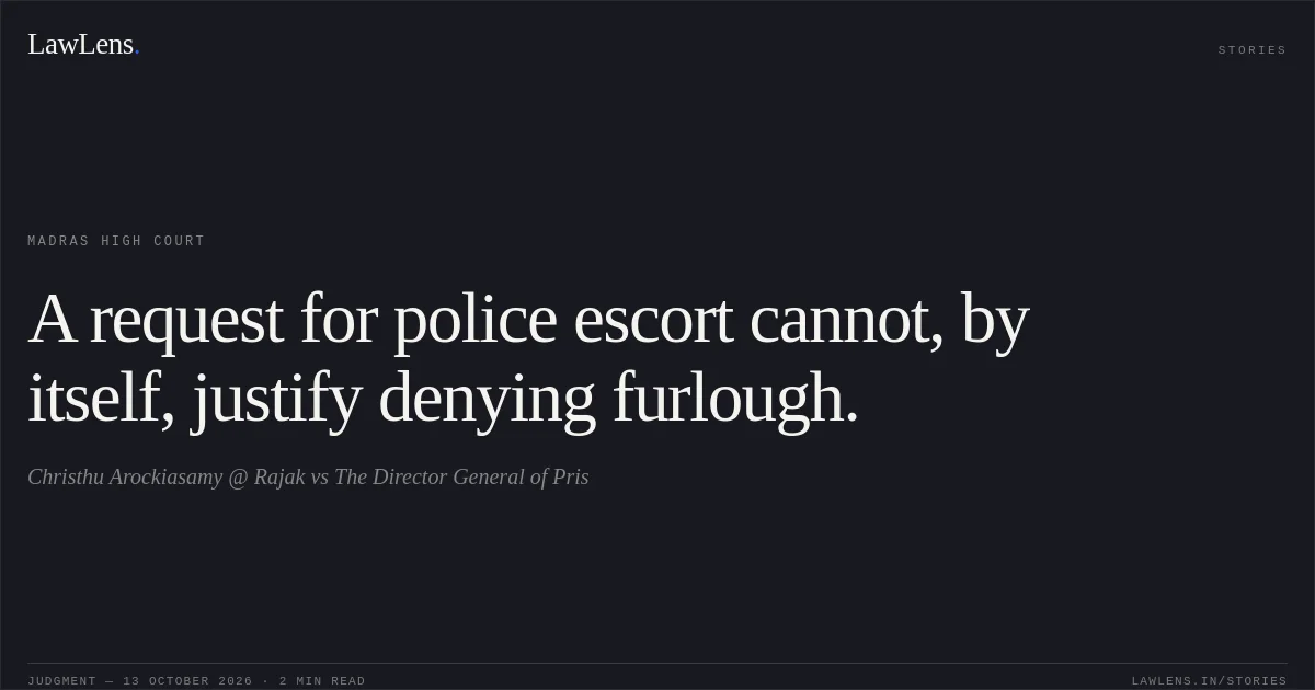 A request for police escort cannot, by itself, justify denying furlough.. Christhu Arockiasamy @ Rajak vs The Director General of Pris. Madras High Court. LawLens
