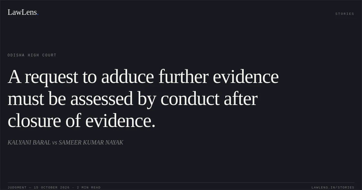 A request to adduce further evidence must be assessed by conduct after closure of evidence.. KALYANI BARAL vs SAMEER KUMAR NAYAK. Odisha High Court. LawLens