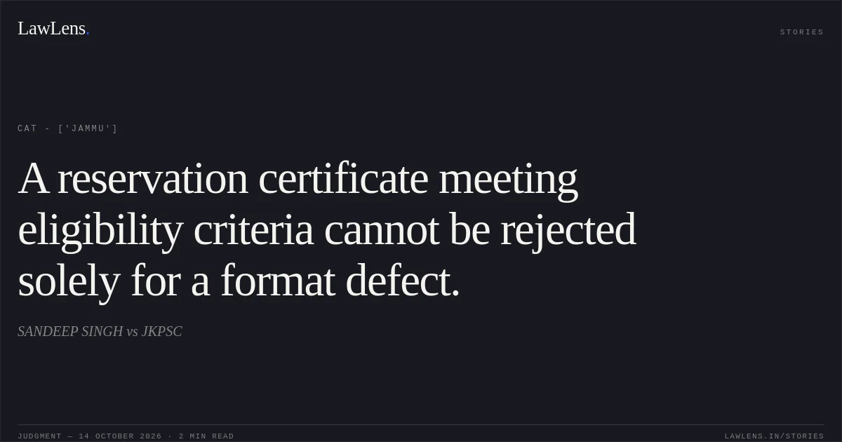 A reservation certificate meeting eligibility criteria cannot be rejected solely for a format defect.. SANDEEP  SINGH  vs JKPSC. CAT - ['Jammu']. LawLens
