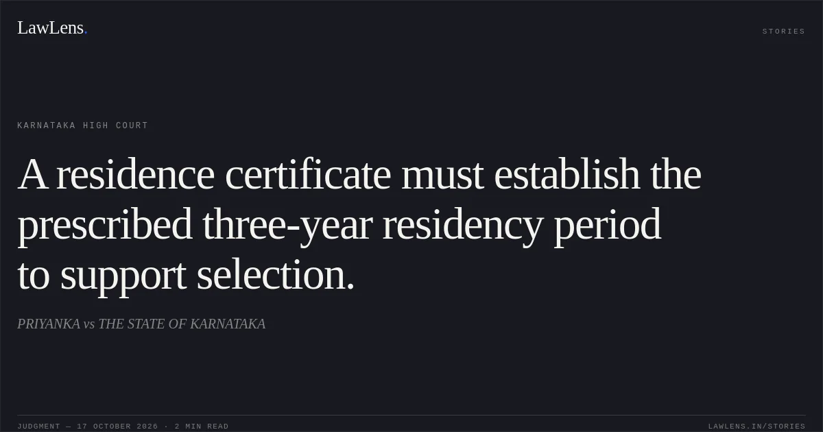 A residence certificate must establish the prescribed three-year residency period to support selection.. PRIYANKA vs THE STATE OF KARNATAKA. Karnataka High Court. LawLens