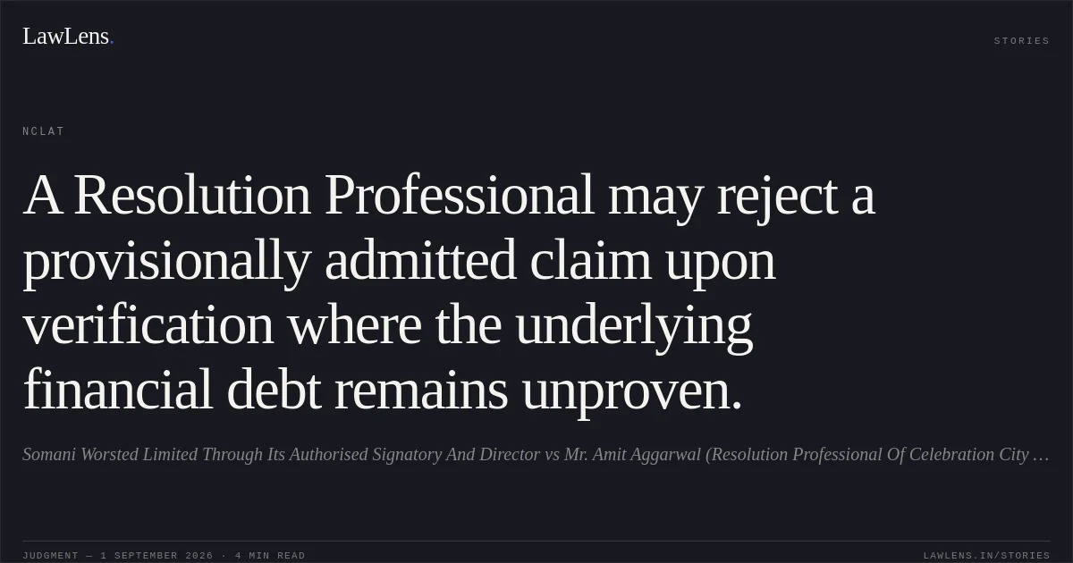 A Resolution Professional may reject a provisionally admitted claim upon verification where the underlying financial debt remains unproven.. Somani Worsted Limited Through Its Authorised Signatory And Director vs Mr. Amit Aggarwal (Resolution Professional Of Celebration City Projects Private Limited). NCLAT. LawLens