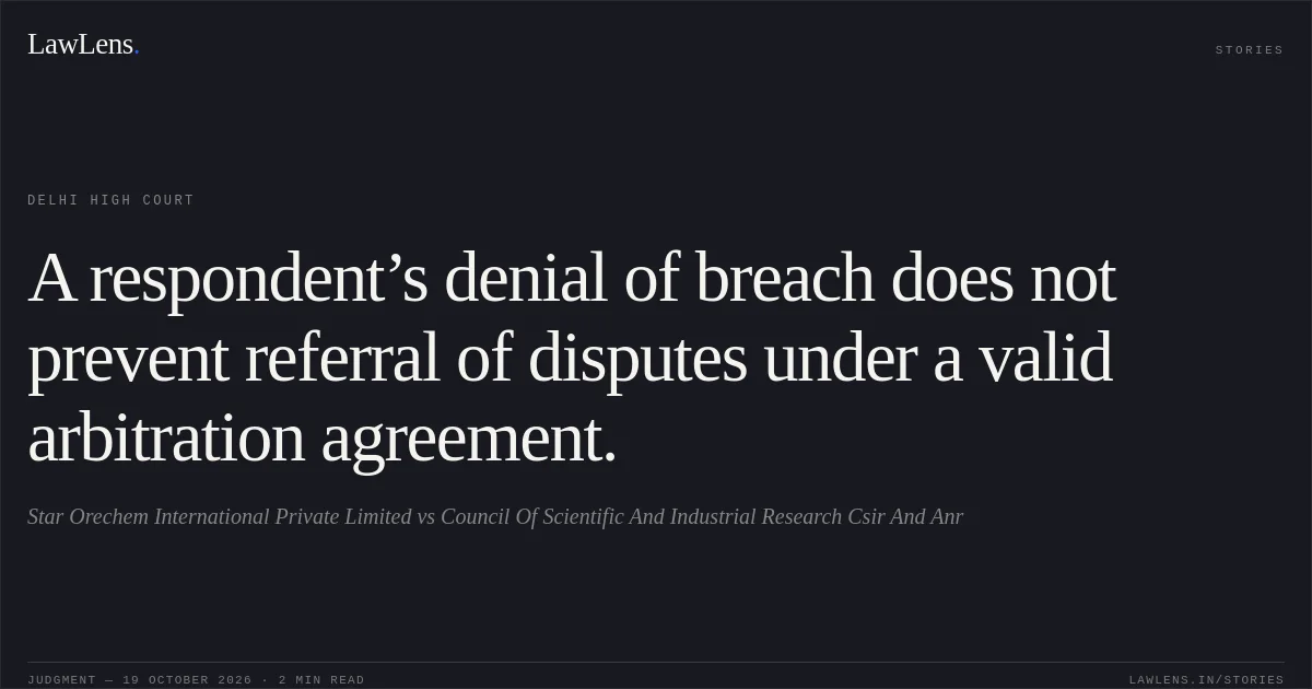 A respondent’s denial of breach does not prevent referral of disputes under a valid arbitration agreement.. Star Orechem International Private Limited vs Council Of Scientific And Industrial Research Csir And Anr. Delhi High Court. LawLens