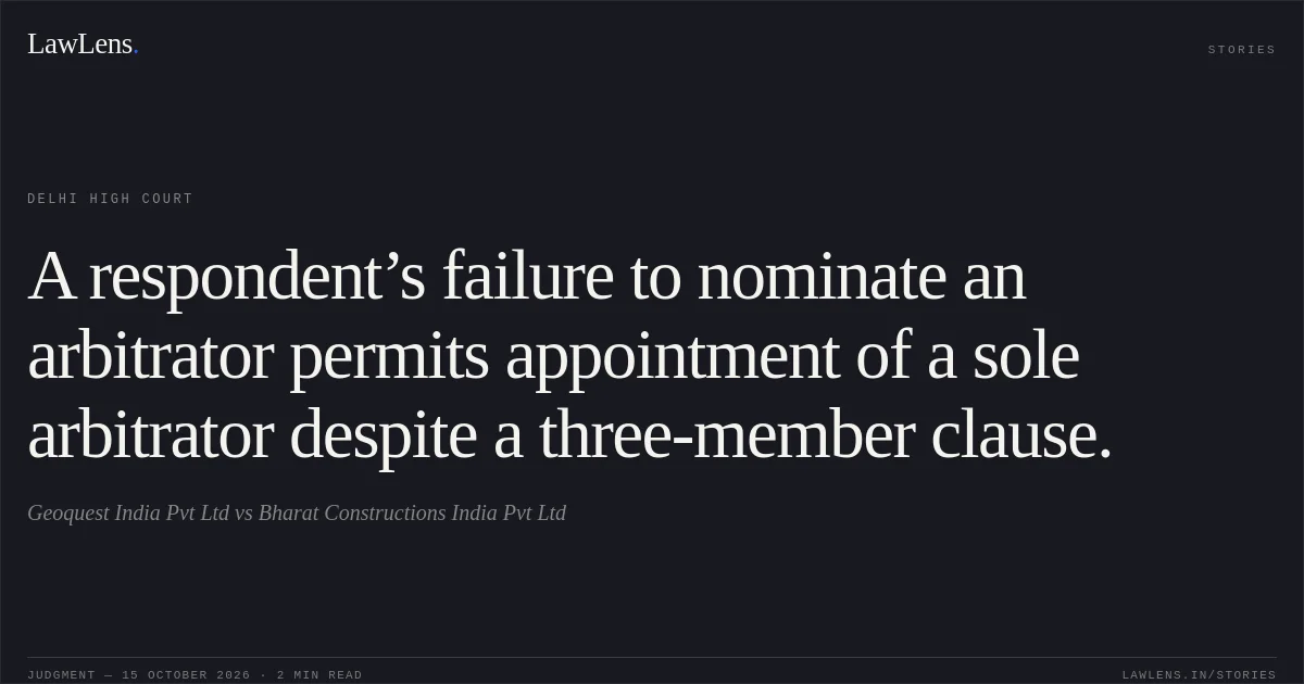 A respondent’s failure to nominate an arbitrator permits appointment of a sole arbitrator despite a three-member clause.. Geoquest India Pvt Ltd vs Bharat Constructions India Pvt Ltd. Delhi High Court. LawLens