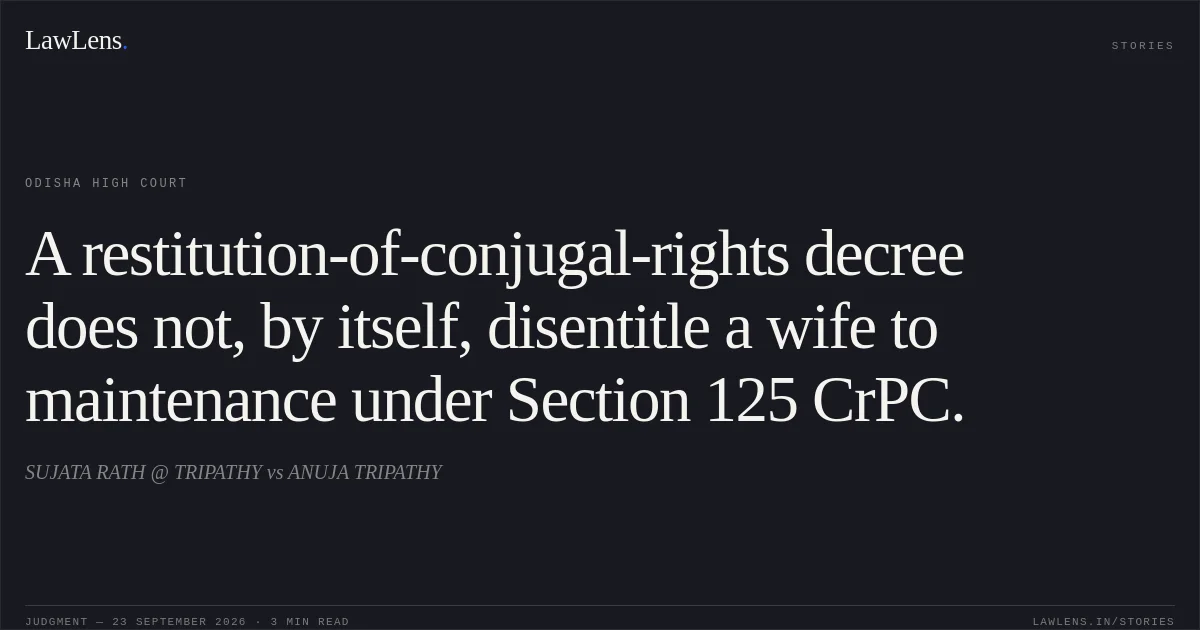 A restitution-of-conjugal-rights decree does not, by itself, disentitle a wife to maintenance under Section 125 CrPC.. SUJATA RATH @ TRIPATHY vs ANUJA TRIPATHY. Odisha High Court. LawLens