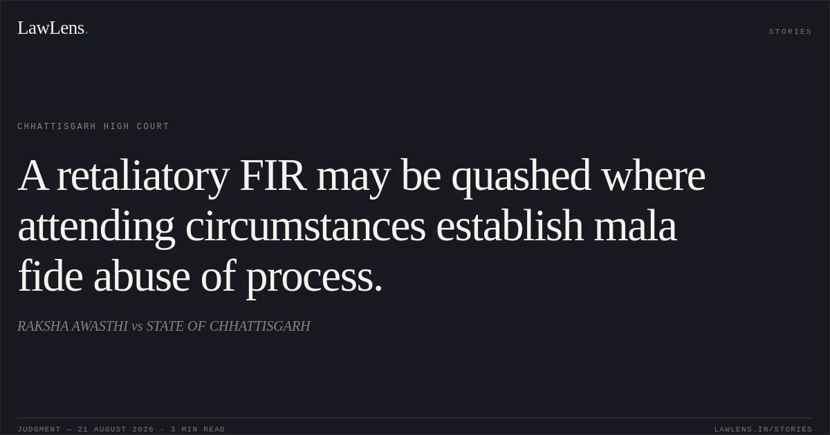 A retaliatory FIR may be quashed where attending circumstances establish mala fide abuse of process.. RAKSHA AWASTHI vs STATE OF CHHATTISGARH. Chhattisgarh High Court. LawLens