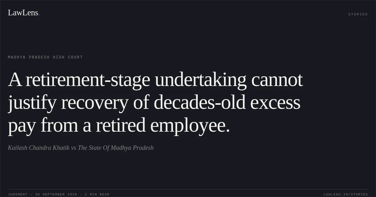 A retirement-stage undertaking cannot justify recovery of decades-old excess pay from a retired employee.. Kailash Chandra Khatik vs The State Of Madhya Pradesh. Madhya Pradesh High Court. LawLens