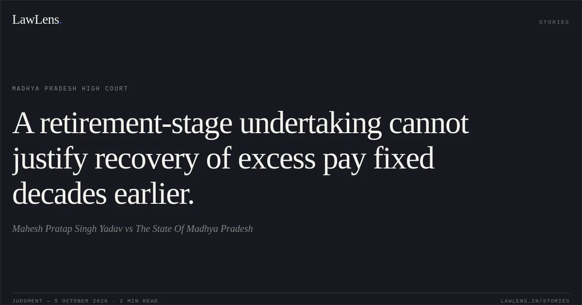 A retirement-stage undertaking cannot justify recovery of excess pay fixed decades earlier.. Mahesh Pratap Singh Yadav vs The State Of Madhya Pradesh. Madhya Pradesh High Court. LawLens