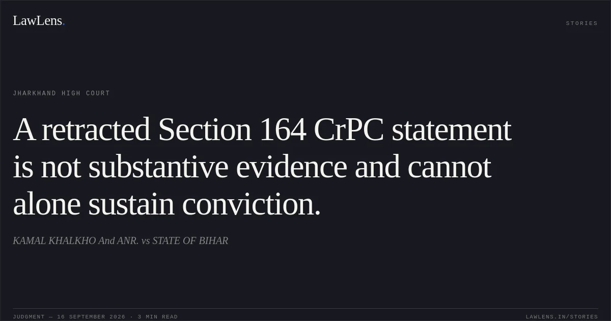 A retracted Section 164 CrPC statement is not substantive evidence and cannot alone sustain conviction.. KAMAL KHALKHO And ANR. vs STATE OF BIHAR. Jharkhand High Court. LawLens