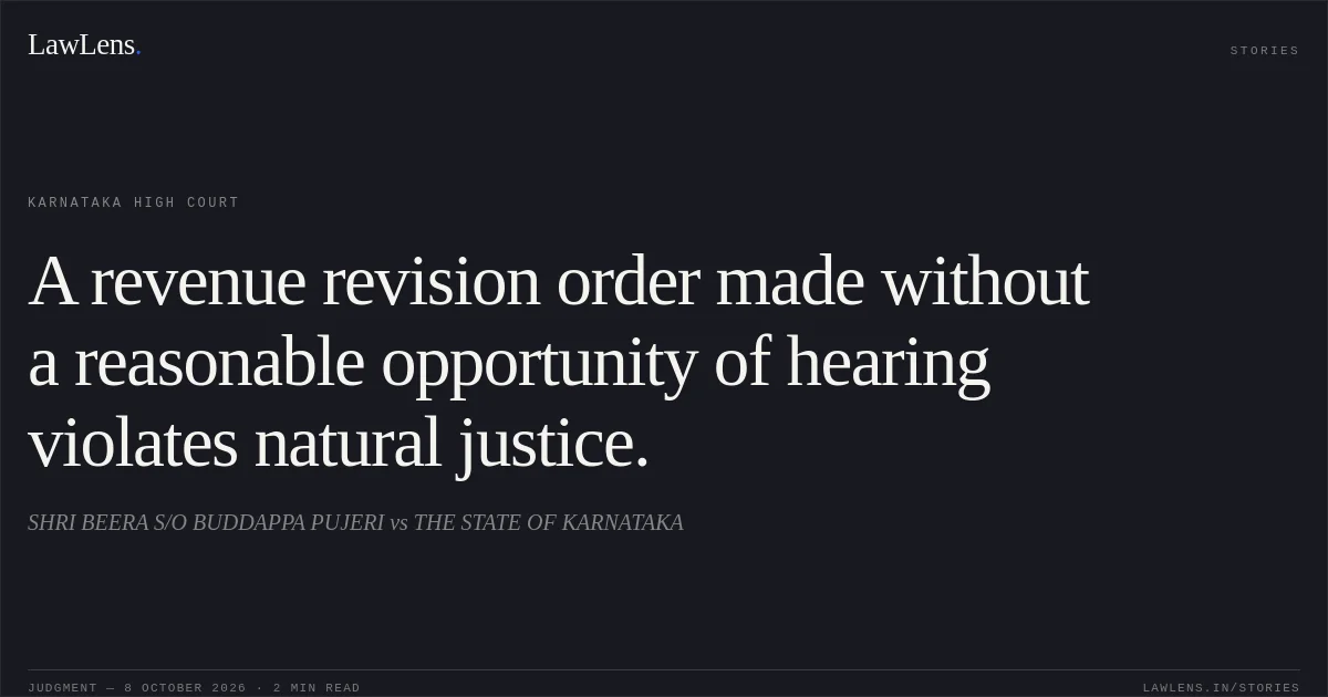 A revenue revision order made without a reasonable opportunity of hearing violates natural justice.. SHRI BEERA S/O BUDDAPPA PUJERI vs THE STATE OF KARNATAKA. Karnataka High Court. LawLens