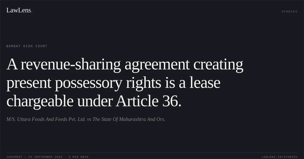 A revenue-sharing agreement creating present possessory rights is a lease chargeable under Article 36.. M/S. Uttara Foods And Feeds Pvt. Ltd. vs The State Of Maharashtra And Ors.. Bombay High Court. LawLens