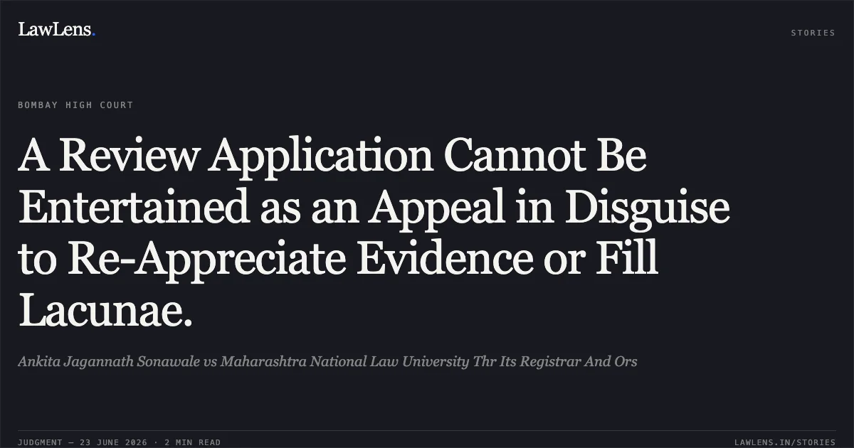 A Review Application Cannot Be Entertained as an Appeal in Disguise to Re-Appreciate Evidence or Fill Lacunae.. Ankita Jagannath Sonawale vs Maharashtra National Law University Thr Its Registrar And Ors. Bombay High Court. LawLens