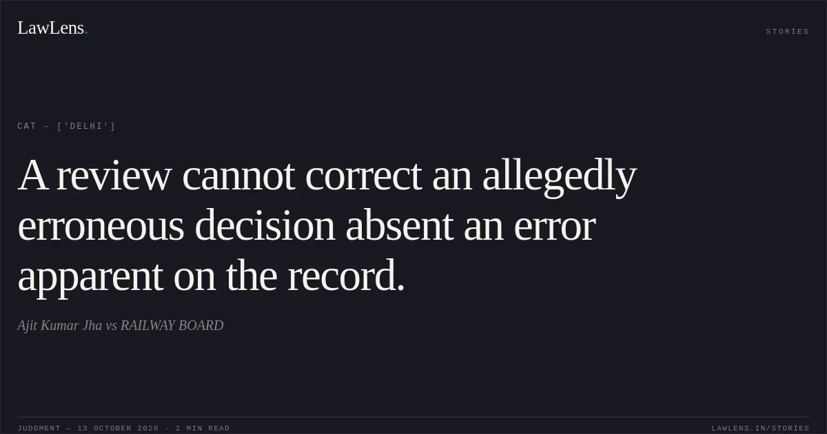 A review cannot correct an allegedly erroneous decision absent an error apparent on the record.. Ajit Kumar Jha vs RAILWAY BOARD. CAT - ['Delhi']. LawLens