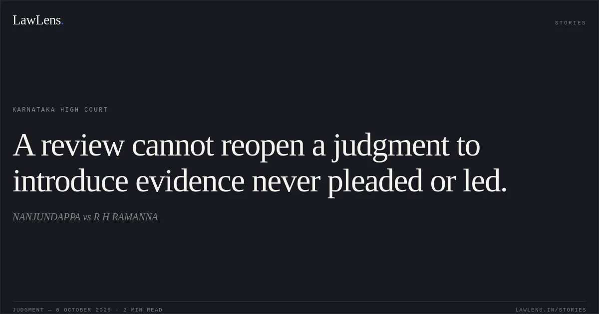 A review cannot reopen a judgment to introduce evidence never pleaded or led.. NANJUNDAPPA vs R H RAMANNA. Karnataka High Court. LawLens