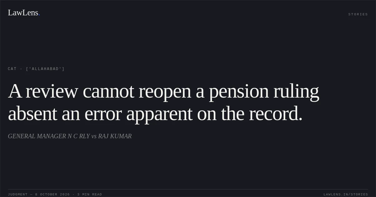 A review cannot reopen a pension ruling absent an error apparent on the record.. GENERAL MANAGER N C RLY vs RAJ KUMAR. CAT - ['Allahabad']. LawLens