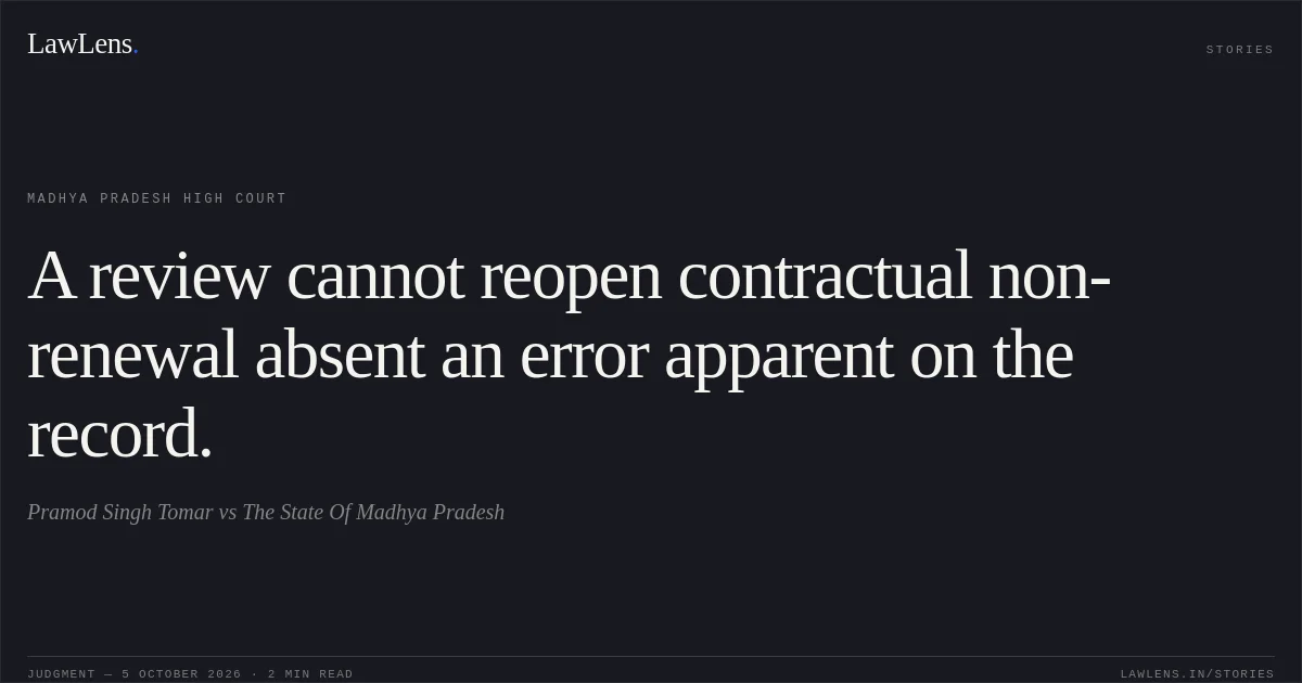 A review cannot reopen contractual non-renewal absent an error apparent on the record.. Pramod Singh Tomar vs The State Of Madhya Pradesh. Madhya Pradesh High Court. LawLens