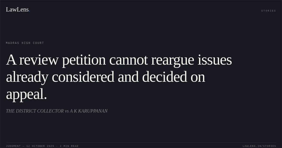 A review petition cannot reargue issues already considered and decided on appeal.. THE DISTRICT COLLECTOR vs A K KARUPPANAN. Madras High Court. LawLens