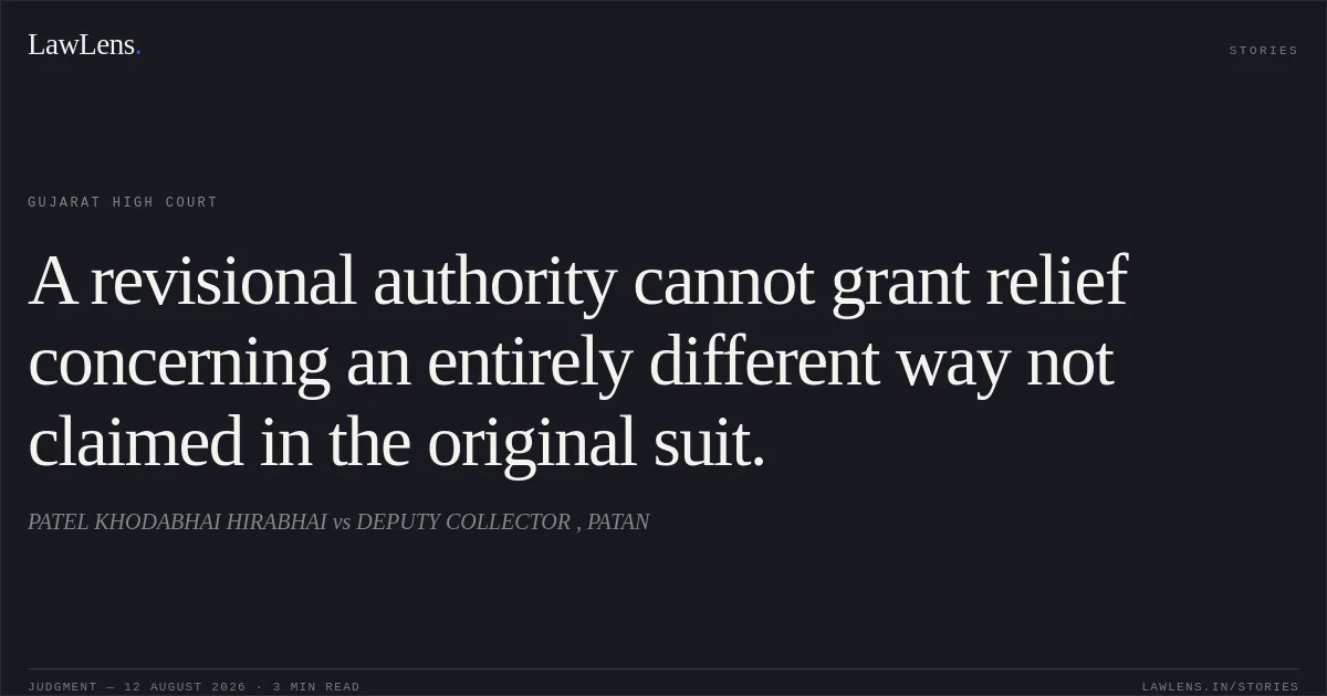 A revisional authority cannot grant relief concerning an entirely different way not claimed in the original suit.. PATEL KHODABHAI HIRABHAI vs DEPUTY COLLECTOR , PATAN. Gujarat High Court. LawLens