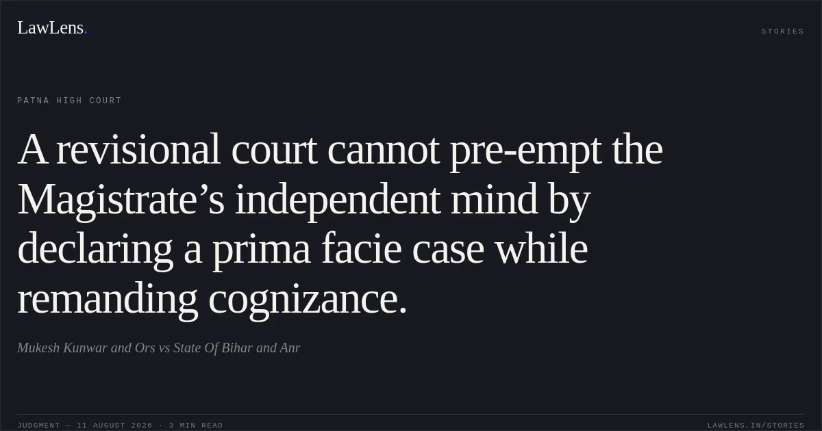 A revisional court cannot pre-empt the Magistrate’s independent mind by declaring a prima facie case while remanding cognizance.. Mukesh Kunwar and Ors vs State Of Bihar and Anr. Patna High Court. LawLens