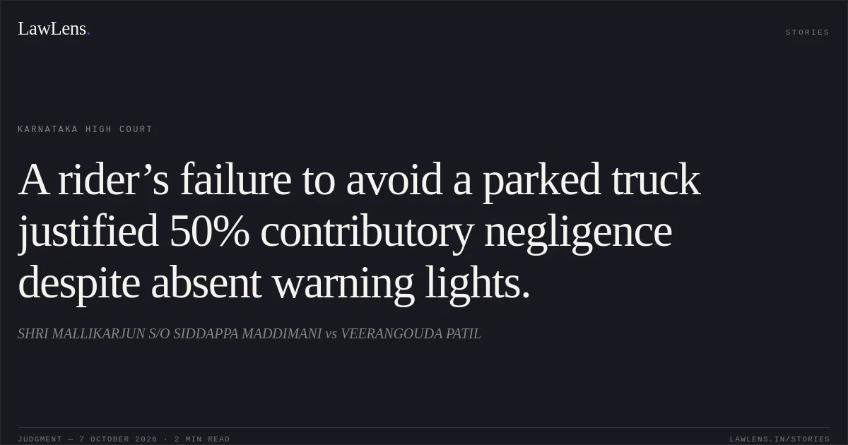 A rider’s failure to avoid a parked truck justified 50% contributory negligence despite absent warning lights.. SHRI MALLIKARJUN S/O SIDDAPPA MADDIMANI vs VEERANGOUDA PATIL. Karnataka High Court. LawLens