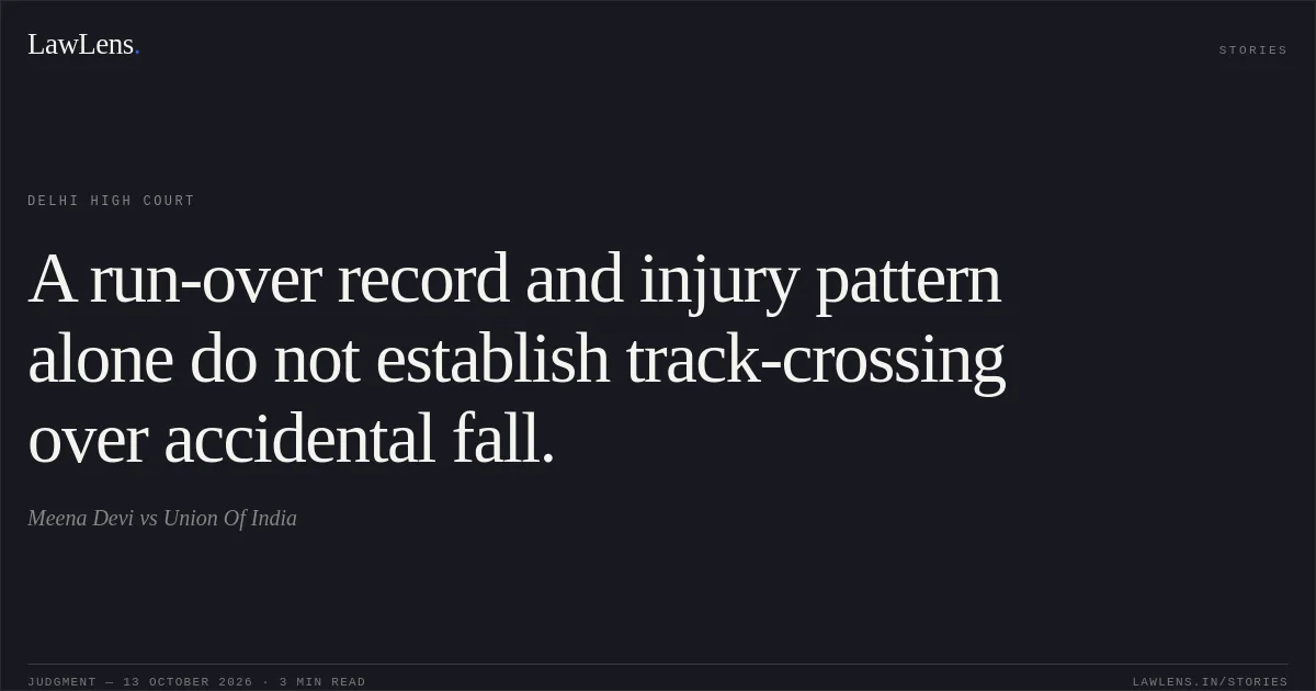 A run-over record and injury pattern alone do not establish track-crossing over accidental fall.. Meena Devi vs Union Of India. Delhi High Court. LawLens