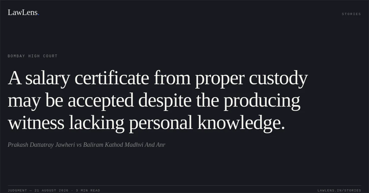A salary certificate from proper custody may be accepted despite the producing witness lacking personal knowledge.. Prakash Dattatray Jawheri vs Baliram Kathod Madhvi And Anr. Bombay High Court. LawLens