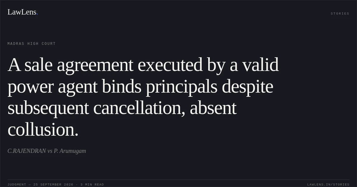 A sale agreement executed by a valid power agent binds principals despite subsequent cancellation, absent collusion.. C.RAJENDRAN vs P. Arumugam. Madras High Court. LawLens