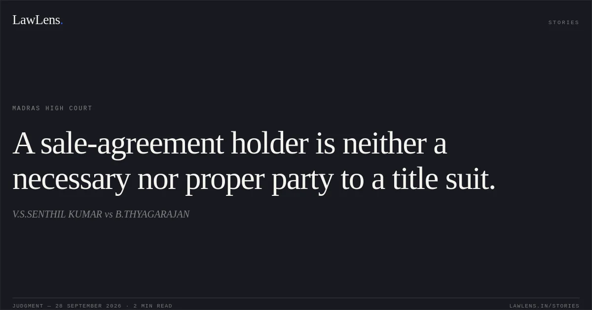 A sale-agreement holder is neither a necessary nor proper party to a title suit.. V.S.SENTHIL KUMAR vs B.THYAGARAJAN. Madras High Court. LawLens