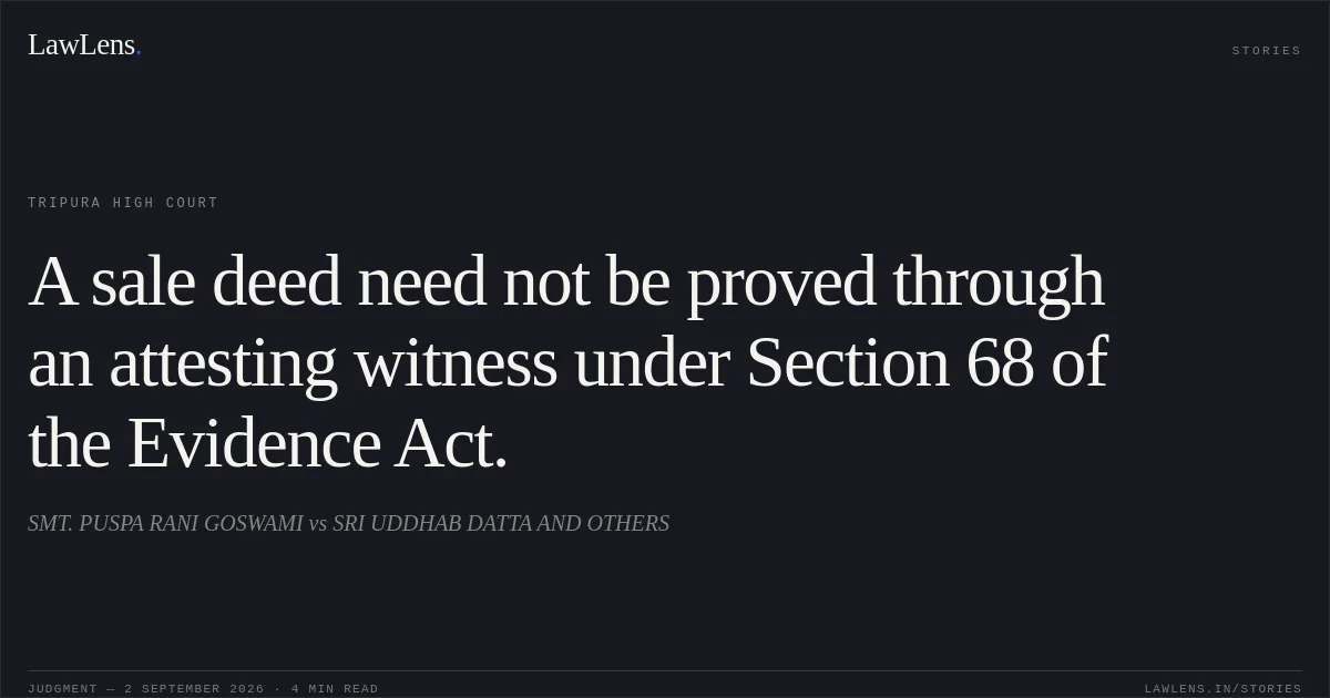 A sale deed need not be proved through an attesting witness under Section 68 of the Evidence Act.. SMT. PUSPA RANI GOSWAMI vs SRI UDDHAB DATTA AND OTHERS. Tripura High Court. LawLens