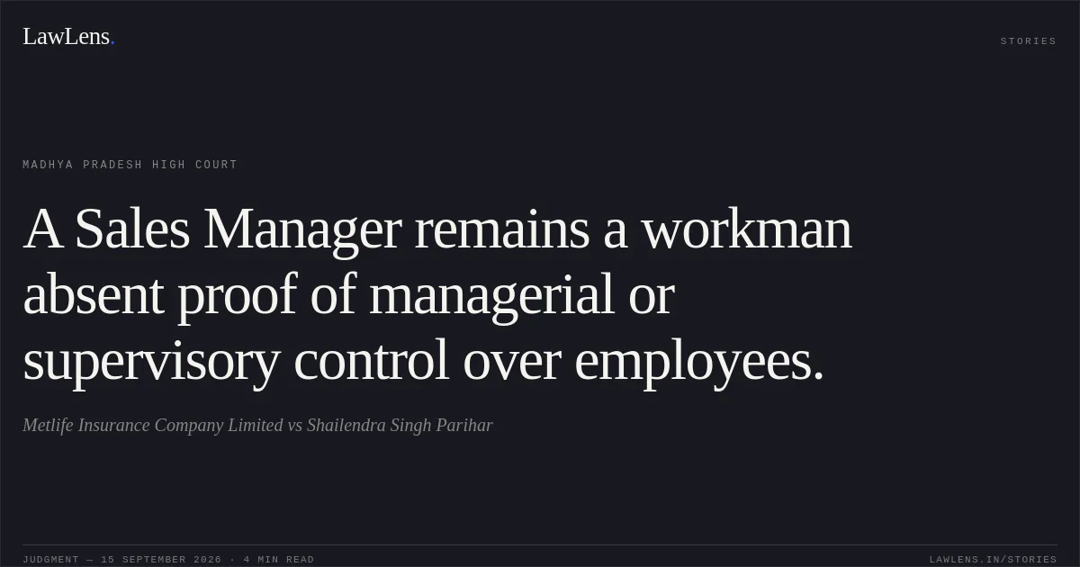A Sales Manager remains a workman absent proof of managerial or supervisory control over employees.. Metlife Insurance Company Limited vs Shailendra Singh Parihar. Madhya Pradesh High Court. LawLens