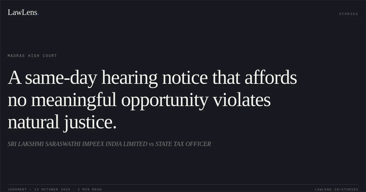 A same-day hearing notice that affords no meaningful opportunity violates natural justice.. SRI LAKSHMI SARASWATHI IMPEEX INDIA LIMITED vs STATE TAX OFFICER. Madras High Court. LawLens