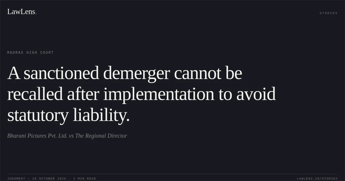 A sanctioned demerger cannot be recalled after implementation to avoid statutory liability.. Bharani Pictures Pvt. Ltd. vs The Regional Director. Madras High Court. LawLens