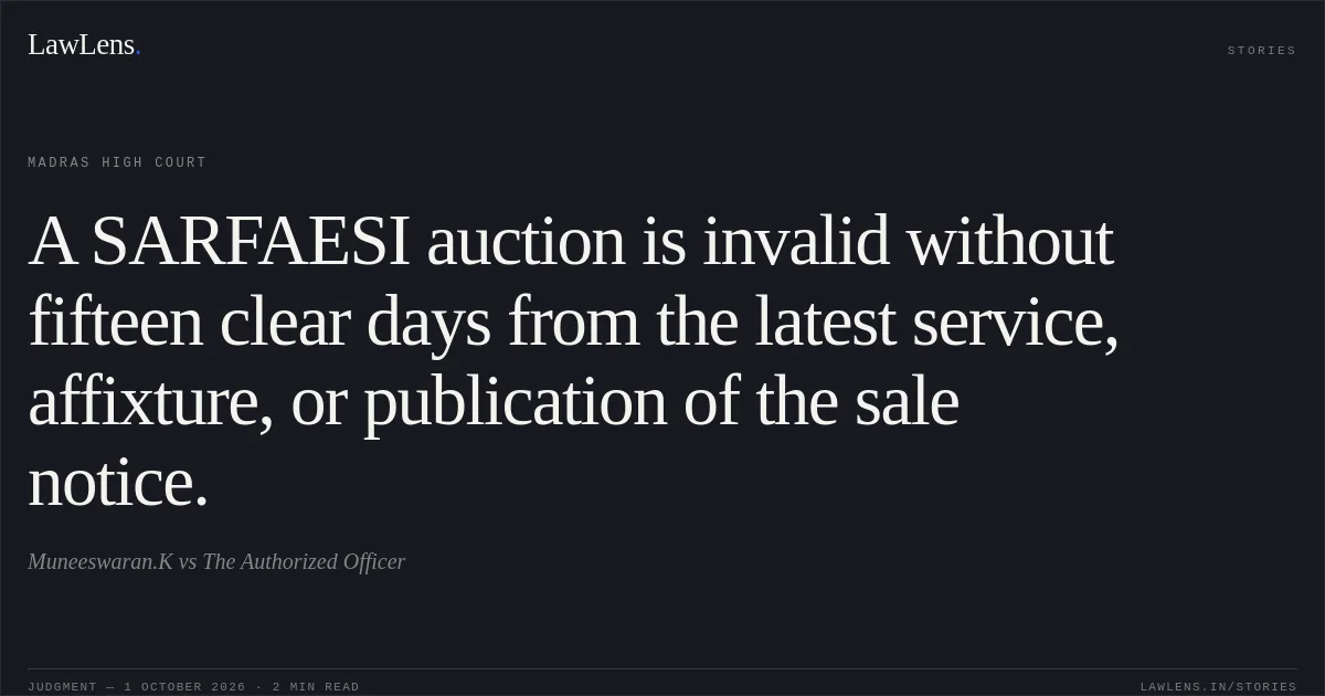 A SARFAESI auction is invalid without fifteen clear days from the latest service, affixture, or publication of the sale notice.. Muneeswaran.K vs The Authorized Officer. Madras High Court. LawLens