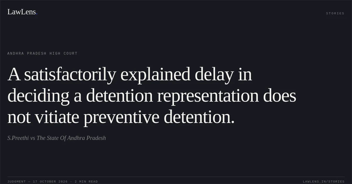 A satisfactorily explained delay in deciding a detention representation does not vitiate preventive detention.. S.Preethi vs The State Of Andhra Pradesh. Andhra Pradesh High Court. LawLens