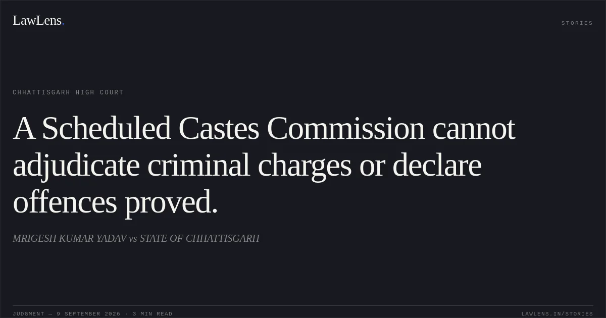 A Scheduled Castes Commission cannot adjudicate criminal charges or declare offences proved.. MRIGESH KUMAR YADAV vs STATE OF CHHATTISGARH. Chhattisgarh High Court. LawLens