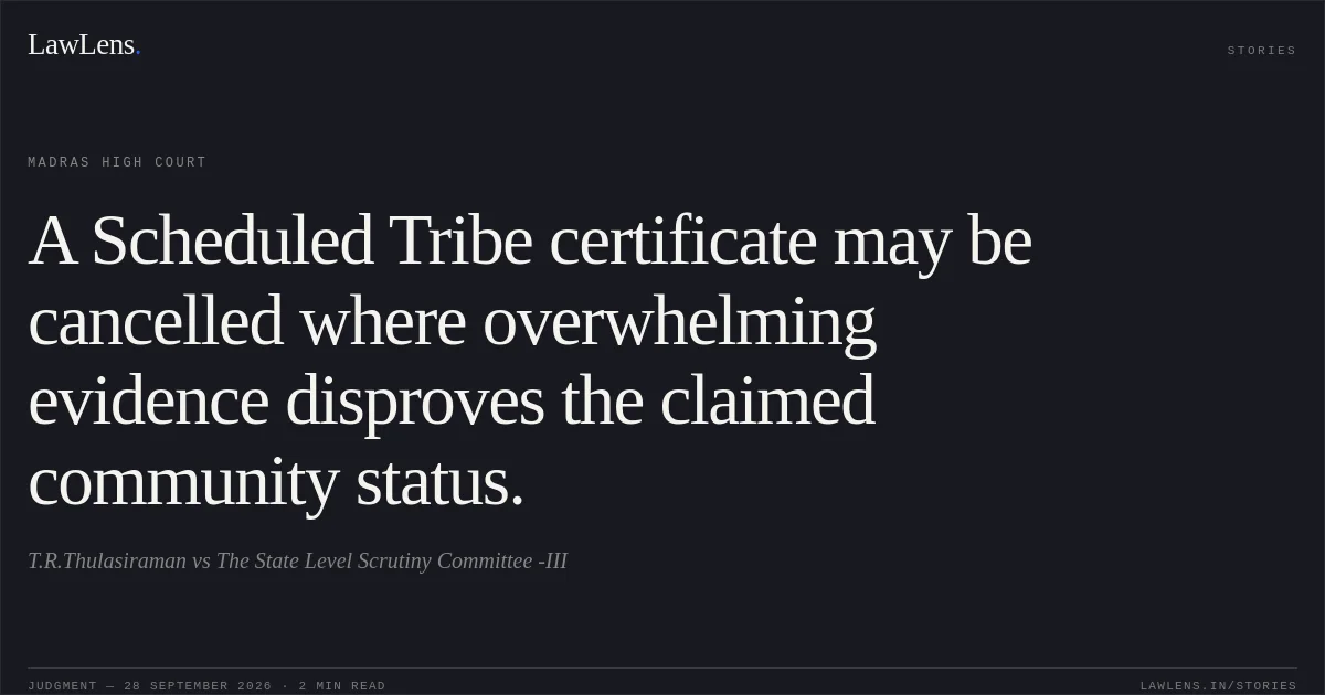 A Scheduled Tribe certificate may be cancelled where overwhelming evidence disproves the claimed community status.. T.R.Thulasiraman vs The State Level Scrutiny Committee -III. Madras High Court. LawLens