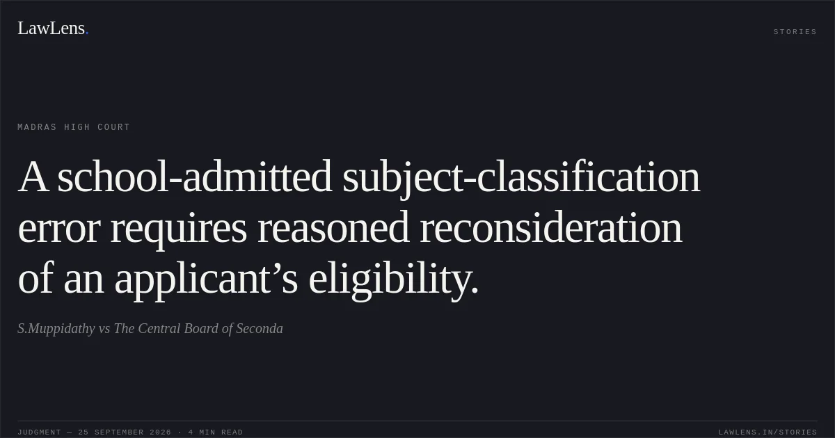 A school-admitted subject-classification error requires reasoned reconsideration of an applicant’s eligibility.. S.Muppidathy vs The Central Board of Seconda. Madras High Court. LawLens