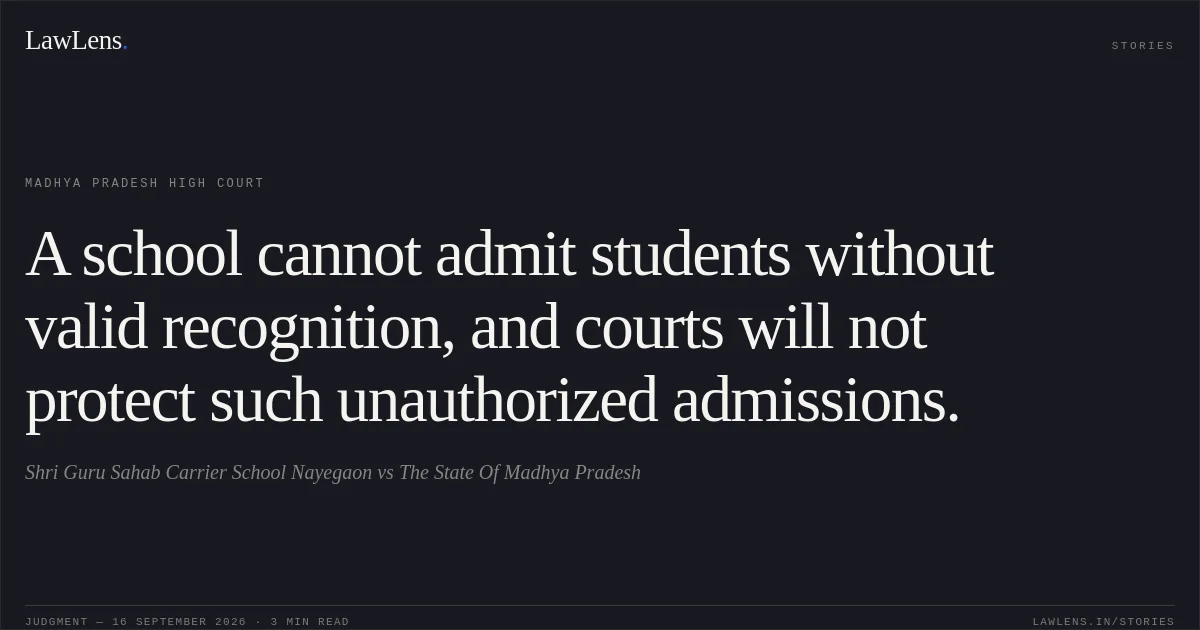 A school cannot admit students without valid recognition, and courts will not protect such unauthorized admissions.. Shri Guru Sahab Carrier School Nayegaon vs The State Of Madhya Pradesh. Madhya Pradesh High Court. LawLens