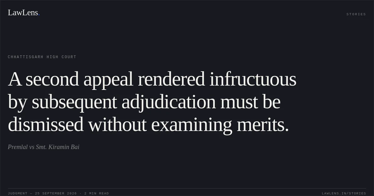 A second appeal rendered infructuous by subsequent adjudication must be dismissed without examining merits.. Premlal vs Smt. Kiramin Bai. Chhattisgarh High Court. LawLens