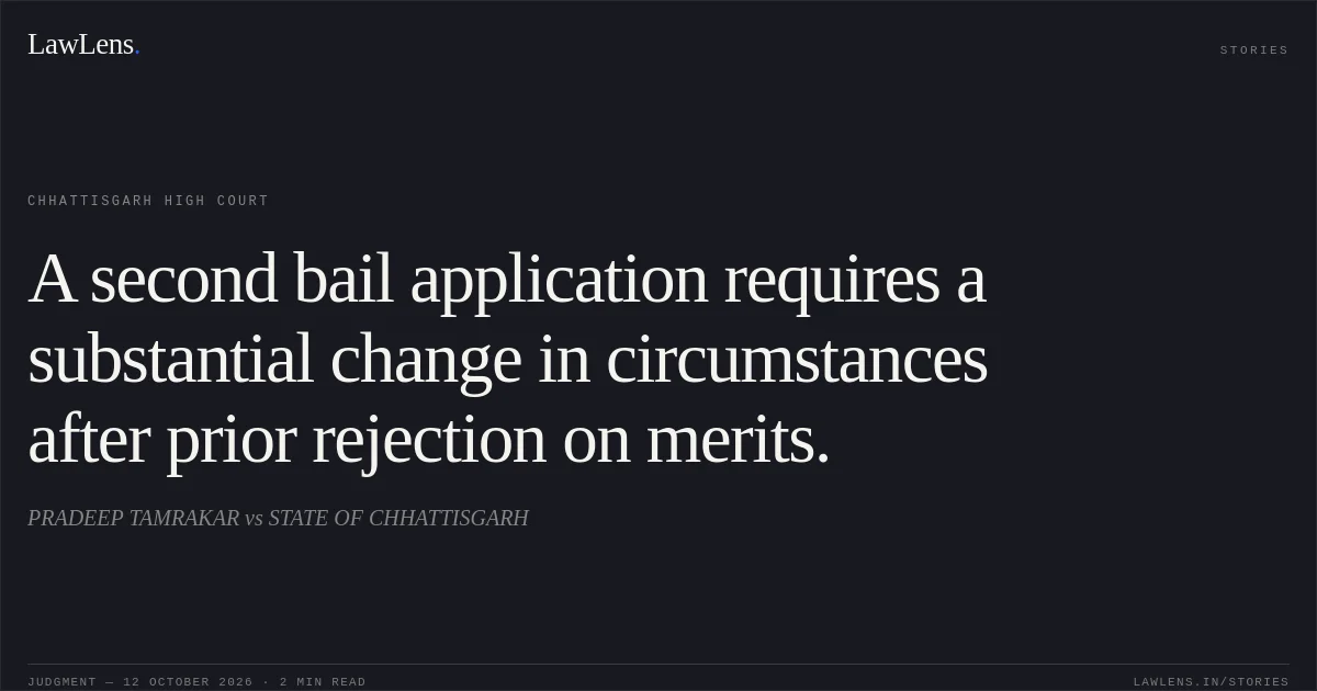 A second bail application requires a substantial change in circumstances after prior rejection on merits.. PRADEEP TAMRAKAR vs STATE OF CHHATTISGARH. Chhattisgarh High Court. LawLens