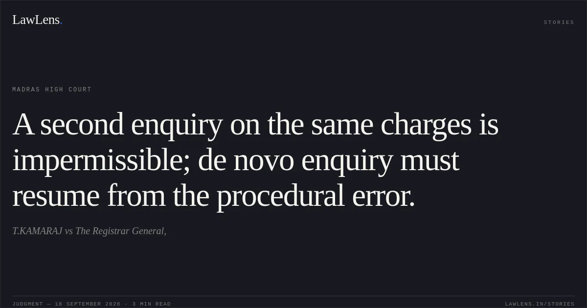 A second enquiry on the same charges is impermissible; de novo enquiry must resume from the procedural error.. T.KAMARAJ vs The Registrar General,. Madras High Court. LawLens