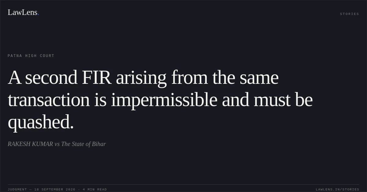A second FIR arising from the same transaction is impermissible and must be quashed.. RAKESH KUMAR vs The State of Bihar. Patna High Court. LawLens